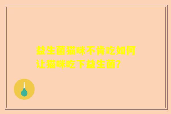 益生菌猫咪不肯吃如何让猫咪吃下益生菌？