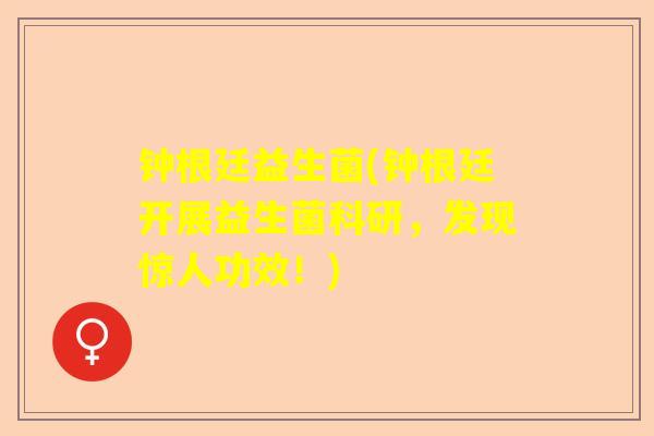 钟根廷益生菌(钟根廷开展益生菌科研，发现惊人功效！)