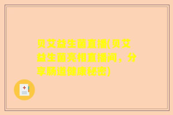 贝艾益生菌直播(贝艾益生菌亮相直播间,分享肠道健康秘密) 贝艾益生菌直播(贝艾益生菌亮相直播间,分享肠道健康秘密)