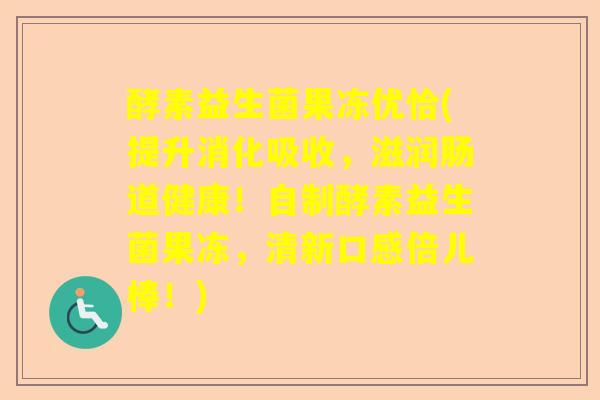酵素益生菌果冻优恰(提升消化吸收，滋润肠道健康！自制酵素益生菌果冻，清新口感倍儿棒！)