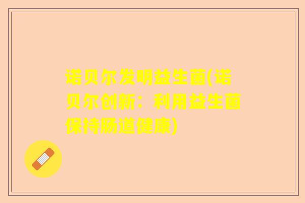 诺贝尔发明益生菌(诺贝尔创新：利用益生菌保持肠道健康)