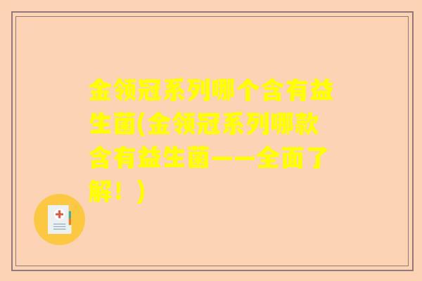 金领冠系列哪个含有益生菌(金领冠系列哪款含有益生菌——全面了解！)