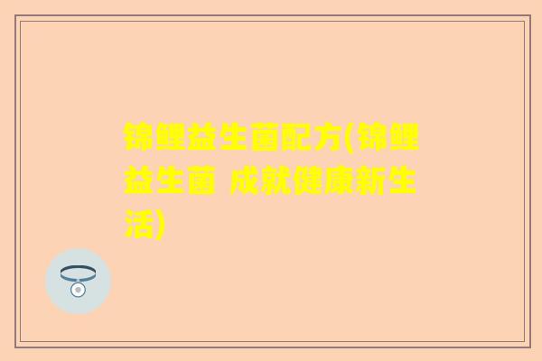 锦鲤益生菌配方(锦鲤益生菌 成就健康新生活)