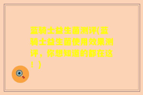 蓝骑士益生菌测评(蓝骑士益生菌使用效果测评，你想知道的都在这！)