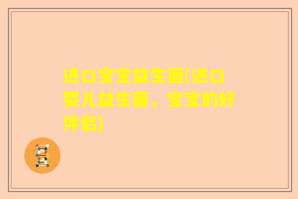 进口宝宝益生菌(进口婴儿益生菌，宝宝的好伴侣)