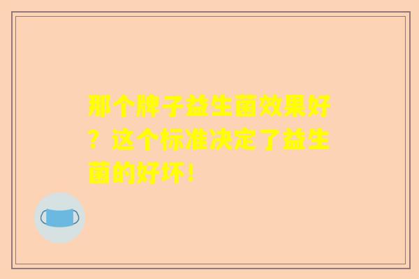 那个牌子益生菌效果好？这个标准决定了益生菌的好坏！