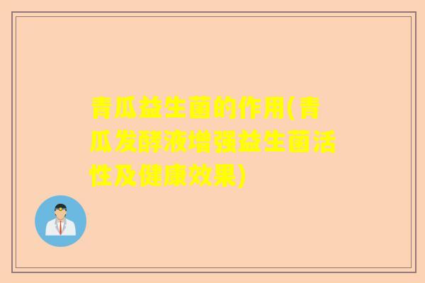 青瓜益生菌的作用(青瓜发酵液增强益生菌活性及健康效果)