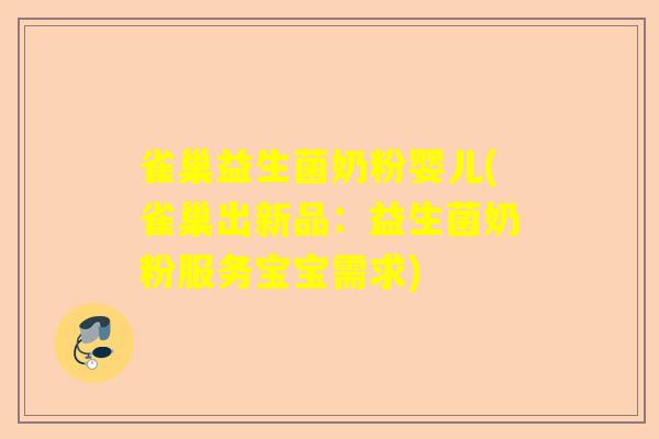 雀巢益生菌奶粉婴儿(雀巢出新品：益生菌奶粉服务宝宝需求)