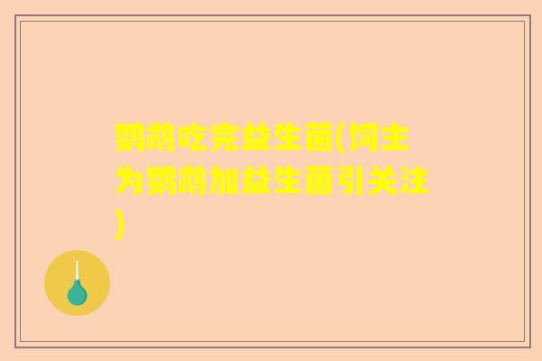 鹦鹉吃完益生菌(饲主为鹦鹉加益生菌引关注)