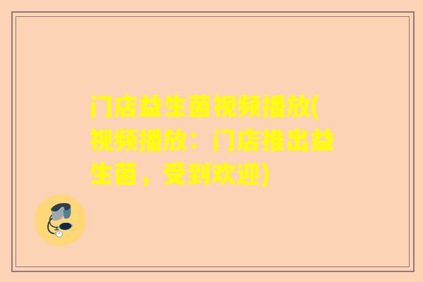 门店益生菌视频播放(视频播放：门店推出益生菌，受到欢迎)