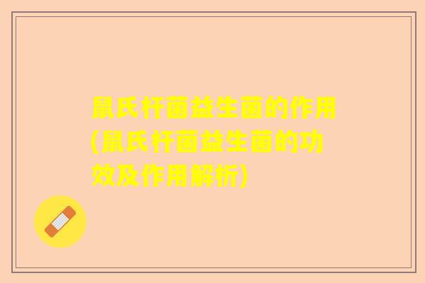 鼠氏杆菌益生菌的作用(鼠氏杆菌益生菌的功效及作用解析) 鼠氏杆菌益生菌的作用(鼠氏杆菌益生菌的功效及作用解析)