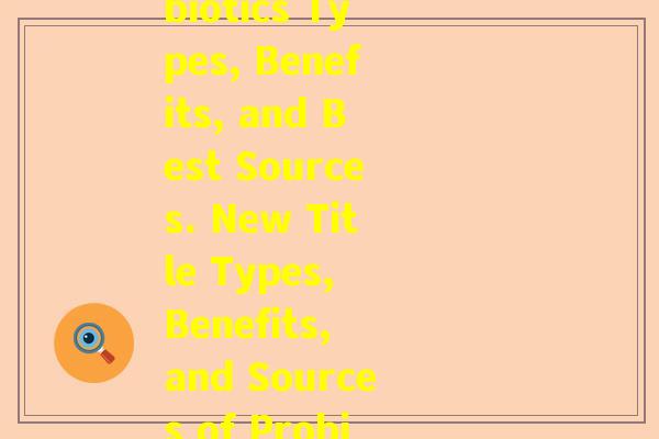 翻译益生菌英文(Rewrite A Guide to Probiotics Types, Benefits, and Best Sources. New Title Types, Benefits, and Sources of Probiotics Your Complete Guide.)
