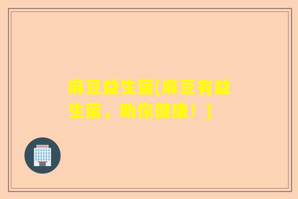 麻豆益生菌(麻豆有益生菌,助你健康!) 麻豆益生菌(麻豆有益生菌,助你健康!)