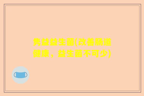 隽益益生菌(改善肠道健康，益生菌不可少)