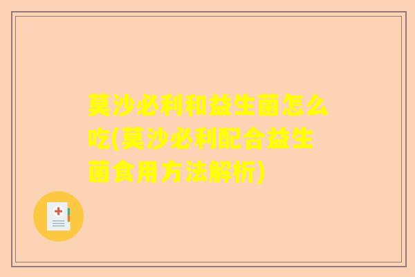 莫沙必利和益生菌怎么吃(莫沙必利配合益生菌食用方法解析) 莫沙必利和益生菌怎么吃(莫沙必利配合益生菌食用方法解析)