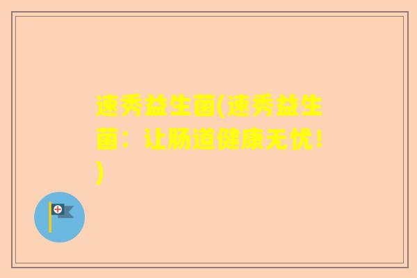 速秀益生菌(速秀益生菌：让肠道健康无忧！)