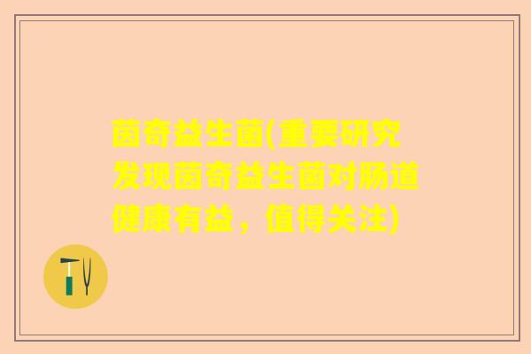 茵奇益生菌(重要研究发现茵奇益生菌对肠道健康有益，值得关注)