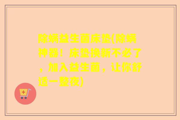 除螨益生菌床垫(除螨神器！床垫换新不必了，加入益生菌，让你舒适一整夜)