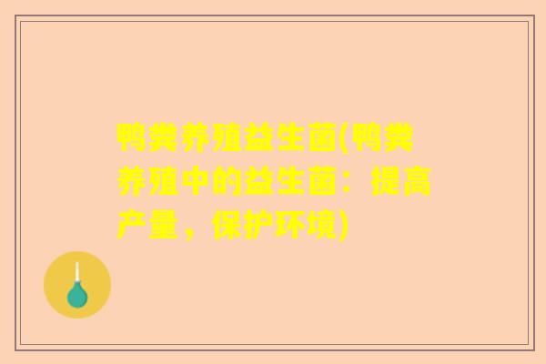 鸭粪养殖益生菌(鸭粪养殖中的益生菌：提高产量，保护环境)