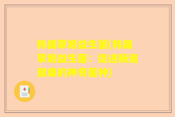 韩国草姬益生菌(韩国草姬益生菌：促进肠道健康的神奇菌种)