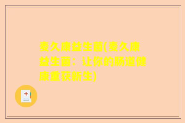 麦久康益生菌(麦久康益生菌：让你的肠道健康重获新生)