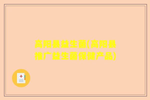 高阳县益生菌(高阳县推广益生菌保健产品)