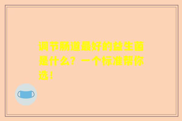 调节肠道最好的益生菌是什么？一个标准帮你选！