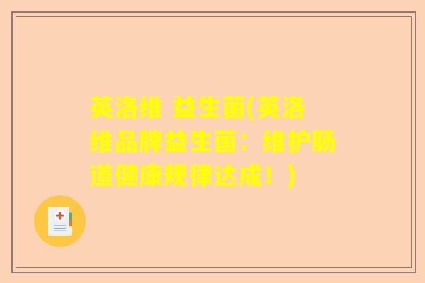 英洛维 益生菌(英洛维品牌益生菌:维护肠道健康规律达成!) 英洛维 益生菌(英洛维品牌益生菌:维护肠道健康规律达成!)