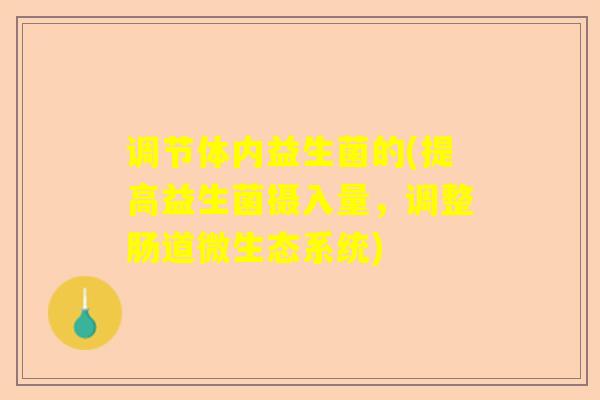 调节体内益生菌的(提高益生菌摄入量,调整肠道微生态系统) 调节体内益生菌的(提高益生菌摄入量,调整肠道微生态系统)