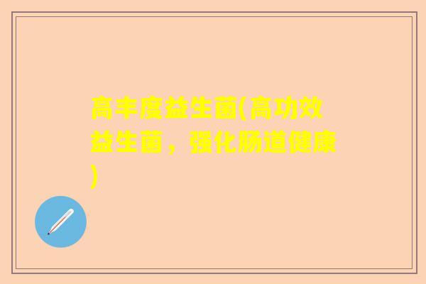 高丰度益生菌(高功效益生菌,强化肠道健康) 高丰度益生菌(高功效益生菌,强化肠道健康)