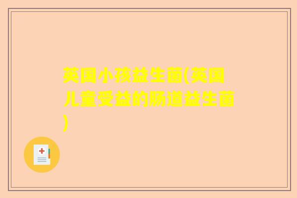 英国小孩益生菌(英国儿童受益的肠道益生菌) 英国小孩益生菌(英国儿童受益的肠道益生菌)