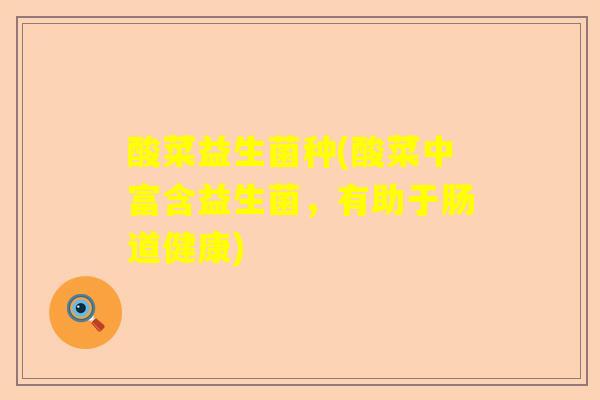 酸菜益生菌种(酸菜中富含益生菌,有助于肠道健康) 酸菜益生菌种(酸菜中富含益生菌,有助于肠道健康)