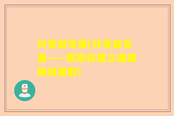 铃壹益生菌(铃壹益生菌——帮助你建立健康肠道菌群)