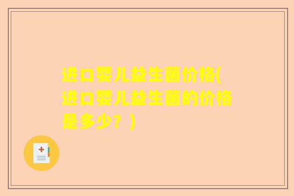 进口婴儿益生菌价格(进口婴儿益生菌的价格是多少？)