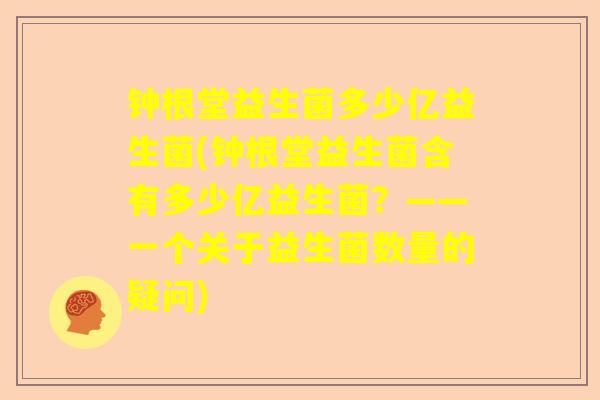 钟根堂益生菌多少亿益生菌(钟根堂益生菌含有多少亿益生菌？——一个关于益生菌数量的疑问)