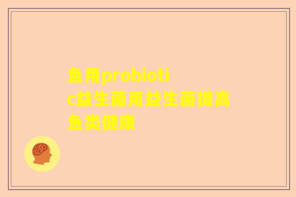 鱼用probiotic益生菌用益生菌提高鱼类健康