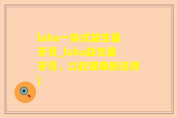 luha一体式益生菌牙膏_luha益生菌牙膏，口腔健康新选择)