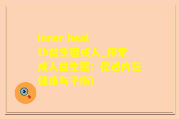 inner health益生菌成人_探索成人益生菌：促进内在健康与平衡)