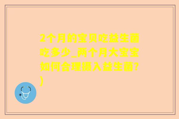2个月的宝贝吃益生菌吃多少_两个月大宝宝如何合理摄入益生菌？)