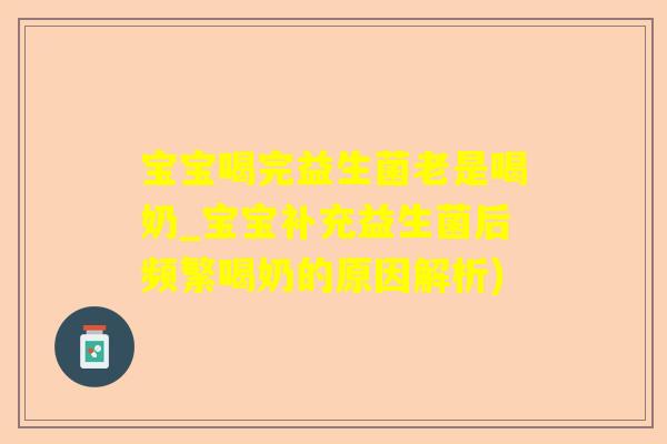 宝宝喝完益生菌老是喝奶_宝宝补充益生菌后频繁喝奶的原因解析) 宝宝喝完益生菌老是喝奶_宝宝补充益生菌后频繁喝奶的原因解析)