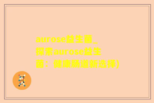 aurose益生菌_探索aurose益生菌：健康肠道新选择)