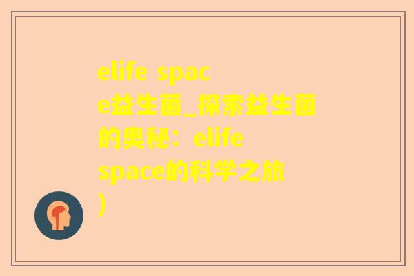 elife space益生菌_探索益生菌的奥秘:elife space的科学之旅) elife space益生菌_探索益生菌的奥秘:elife space的科学之旅)
