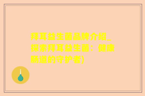 拜耳益生菌品牌介绍_探索拜耳益生菌:健康肠道的守护者) 拜耳益生菌品牌介绍_探索拜耳益生菌:健康肠道的守护者)