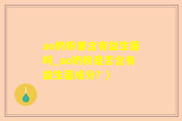 ao奶粉里含有益生菌吗_ao奶粉是否含有益生菌成分？)