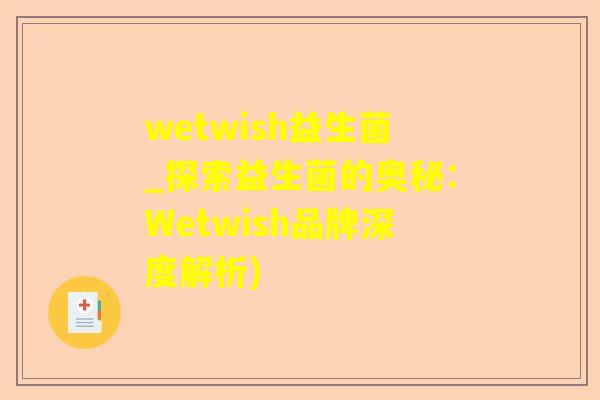 wetwish益生菌_探索益生菌的奥秘：Wetwish品牌深度解析)