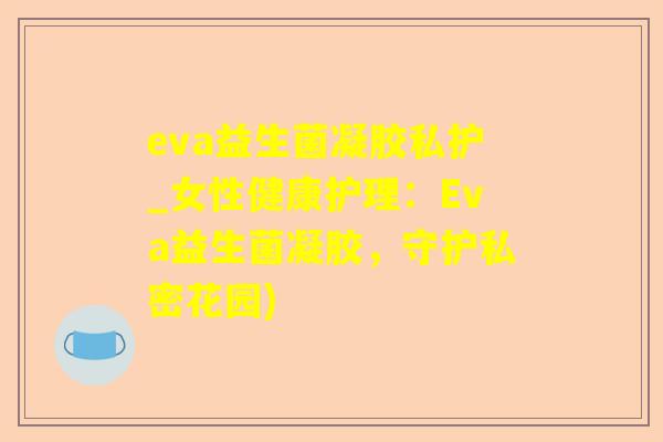 eva益生菌凝胶私护_女性健康护理：Eva益生菌凝胶，守护私密花园)