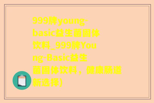 999牌young-basic益生菌固体饮料_999牌Young-Basic益生菌固体饮料,健康肠道新选择) 999牌young-basic益生菌固体饮料_999牌Young-Basic益生菌固体饮料,健康肠道新选择)