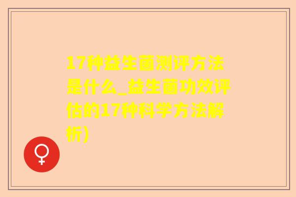 17种益生菌测评方法是什么_益生菌功效评估的17种科学方法解析)
