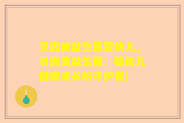 贝因美益生菌婴幼儿_贝因美益生菌：婴幼儿健康成长的守护者)