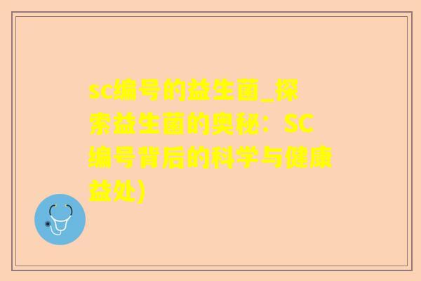 sc编号的益生菌_探索益生菌的奥秘：SC编号背后的科学与健康益处)